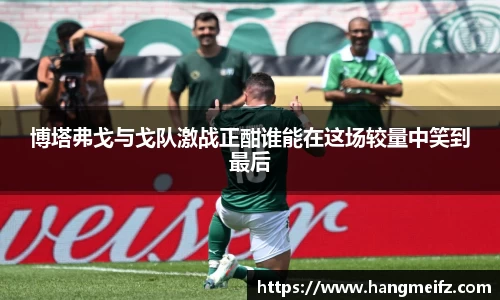 博塔弗戈与戈队激战正酣谁能在这场较量中笑到最后